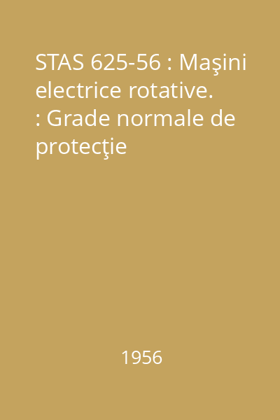 STAS 625-56 : Maşini electrice rotative. : Grade normale de protecţie