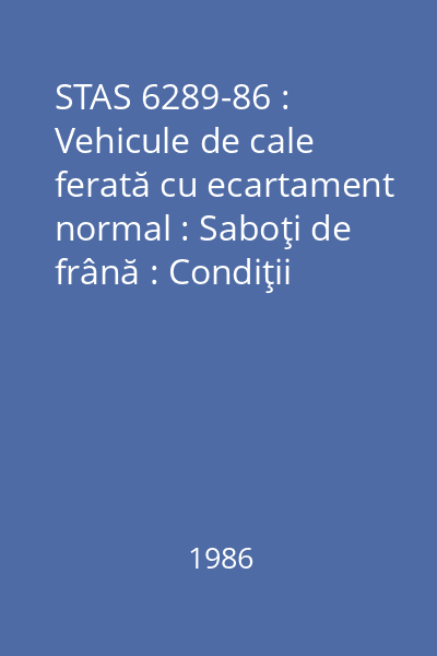 STAS 6289-86 : Vehicule de cale ferată cu ecartament normal : Saboţi de frână : Condiţii tehnice generale de calitate : standard român