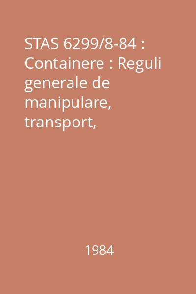STAS 6299/8-84 : Containere : Reguli generale de manipulare, transport, depozitare, stivuire, fixare şi securitate