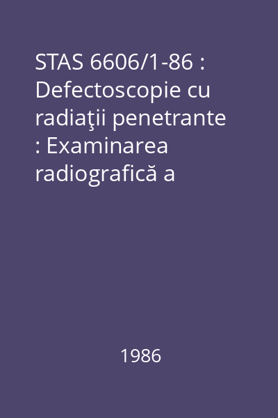 STAS 6606/1-86 : Defectoscopie cu radiaţii penetrante : Examinarea radiografică a materialelor metalice : Condiţii tehnice generale : standard român