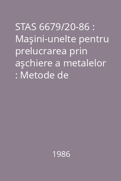 STAS 6679/20-86 : Maşini-unelte pentru prelucrarea prin aşchiere a metalelor : Metode de verificare a abaterii de la intersectarea axelor : standard român