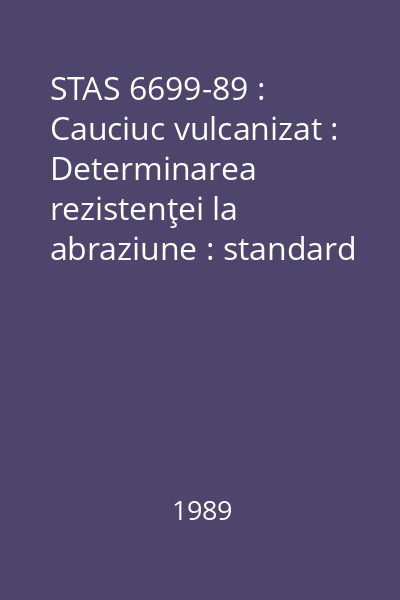 STAS 6699-89 : Cauciuc vulcanizat : Determinarea rezistenţei la abraziune : standard român