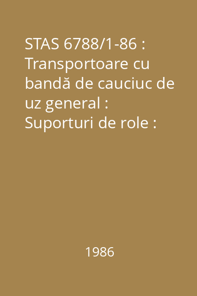 STAS 6788/1-86 : Transportoare cu bandă de cauciuc de uz general : Suporturi de role : Tipuri şi dimensiuni principale : standard român