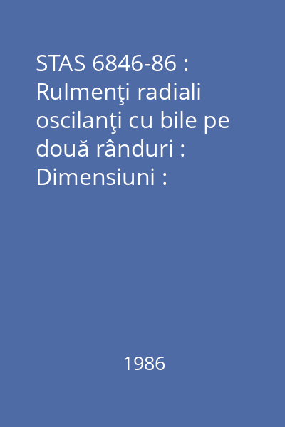 STAS 6846-86 : Rulmenţi radiali oscilanţi cu bile pe două rânduri : Dimensiuni : standard român