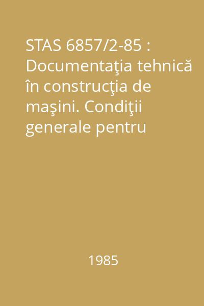 STAS 6857/2-85 : Documentaţia tehnică în construcţia de maşini. Condiţii generale pentru documente scrise