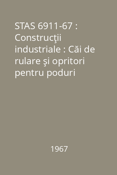 STAS 6911-67 : Construcţii industriale : Căi de rulare şi opritori pentru poduri rulante şi macarale : standard român
