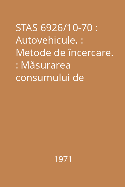 STAS 6926/10-70 : Autovehicule. : Metode de încercare. : Măsurarea consumului de combustibil