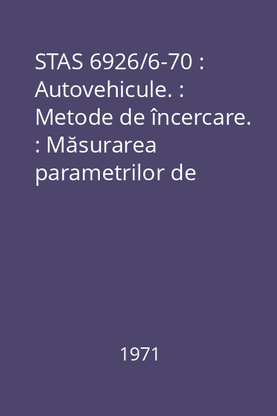 STAS 6926/6-70 : Autovehicule. : Metode de încercare. : Măsurarea parametrilor de viraj și a efortului la volan a autovehiculului