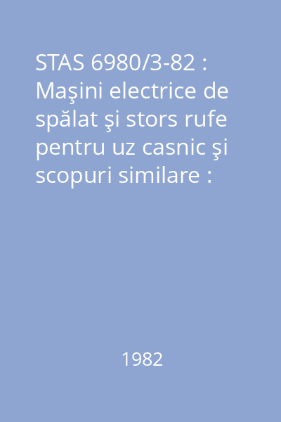 STAS 6980/3-82 : Maşini electrice de spălat şi stors rufe pentru uz casnic şi scopuri similare : Metode de verificare a aptitudinii la funcţionare : standard român