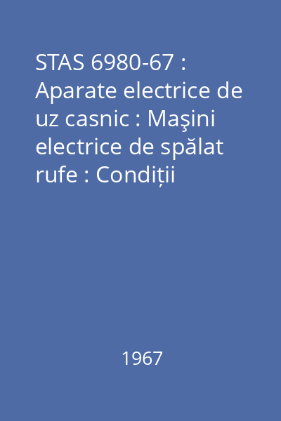 STAS 6980-67 : Aparate electrice de uz casnic : Maşini electrice de spălat rufe : Condiții generale : standard român