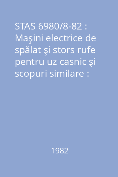 STAS 6980/8-82 : Maşini electrice de spălat şi stors rufe pentru uz casnic şi scopuri similare : Metode de verificare a aptitudinii la funcţionare : standard român