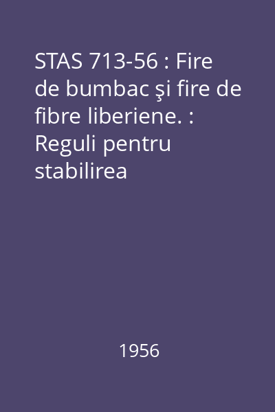 STAS 713-56 : Fire de bumbac şi fire de fibre liberiene. : Reguli pentru stabilirea calităţii, metode de analiză şi încercări