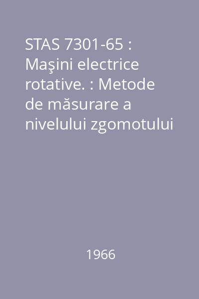 STAS 7301-65 : Maşini electrice rotative. : Metode de măsurare a nivelului zgomotului