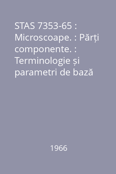 STAS 7353-65 : Microscoape. : Părți componente. : Terminologie și parametri de bază