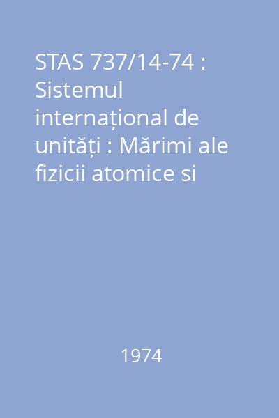STAS 737/14-74 : Sistemul internațional de unități : Mărimi ale fizicii atomice si nucleare, ale reactiilor nucleare si radiatiilor ionizante : Unități de măsură