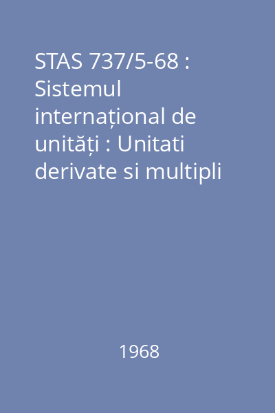 STAS 737/5-68 : Sistemul internațional de unități : Unitati derivate si multipli si submultiplilor zecimali recomandati a se utiliza cu precadere
