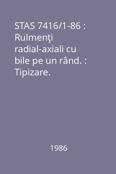 STAS 7416/1-86 : Rulmenţi radial-axiali cu bile pe un rând. : Tipizare.