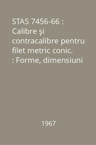 STAS 7456-66 : Calibre şi contracalibre pentru filet metric conic. : Forme, dimensiuni și toleranţe