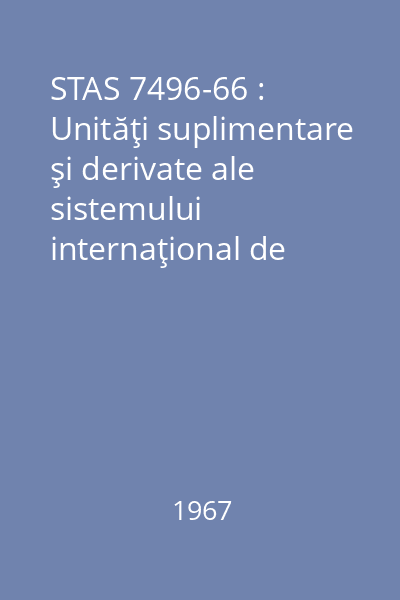 STAS 7496-66 : Unităţi suplimentare şi derivate ale sistemului internaţional de unităţi de măsură SI