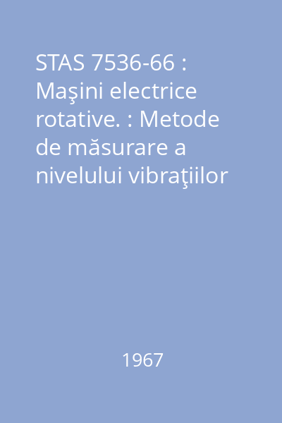 STAS 7536-66 : Maşini electrice rotative. : Metode de măsurare a nivelului vibraţiilor
