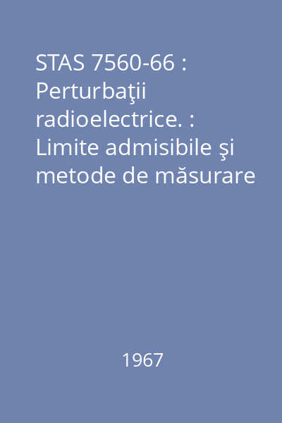 STAS 7560-66 : Perturbaţii radioelectrice. : Limite admisibile şi metode de măsurare pentru instalaţii de iluminat cu descărcări în gaze. : Precripții generale.