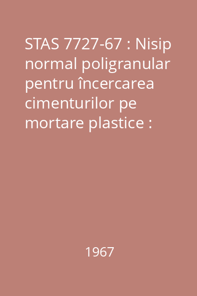 STAS 7727-67 : Nisip normal poligranular pentru încercarea cimenturilor pe mortare plastice : standard român
