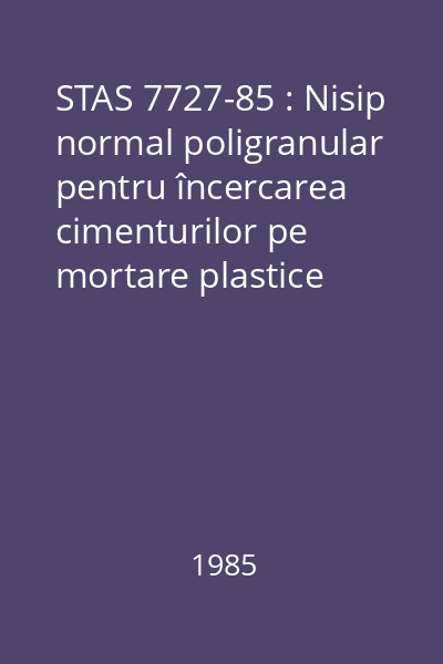 STAS 7727-85 : Nisip normal poligranular pentru încercarea cimenturilor pe mortare plastice