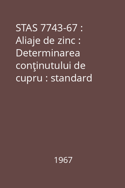 STAS 7743-67 : Aliaje de zinc : Determinarea conţinutului de cupru : standard român