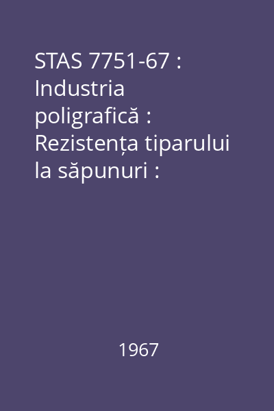 STAS 7751-67 : Industria poligrafică : Rezistența tiparului la săpunuri : standard român