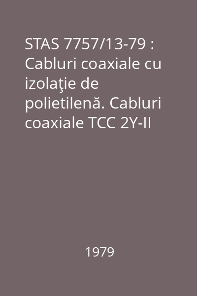 STAS 7757/13-79 : Cabluri coaxiale cu izolaţie de polietilenă. Cabluri coaxiale TCC 2Y-II 1x0,70-75. Condiţii tehnice speciale de calitate