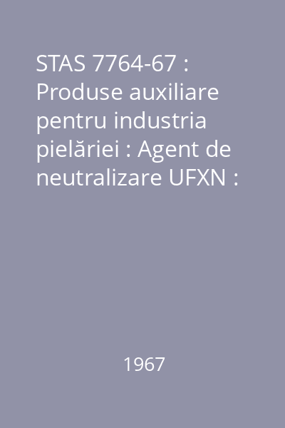 STAS 7764-67 : Produse auxiliare pentru industria pielăriei : Agent de neutralizare UFXN : standard român