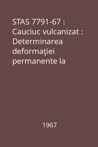 STAS 7791-67 : Cauciuc vulcanizat : Determinarea deformaţiei permanente la compresiune : standard român