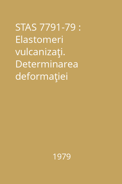 STAS 7791-79 : Elastomeri vulcanizaţi. Determinarea deformaţiei permanente la compresiune sub deformaţie constantă la temperatura ambiantă şi la temperaturi ridicate