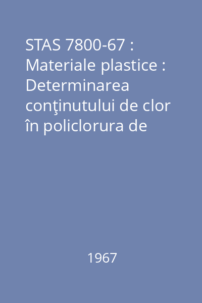 STAS 7800-67 : Materiale plastice : Determinarea conţinutului de clor în policlorura de vinil şi copolimeri : standard român