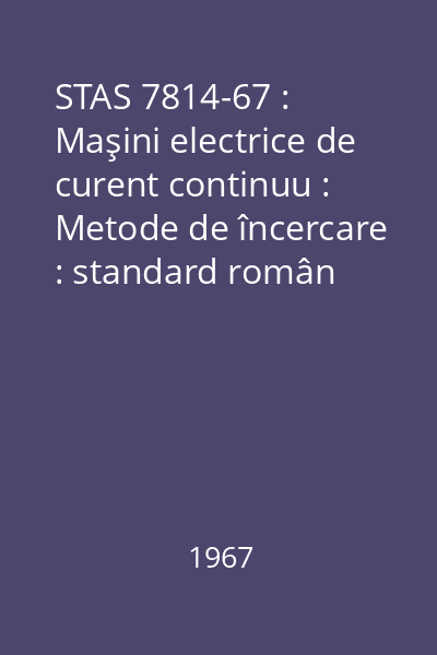 STAS 7814-67 : Maşini electrice de curent continuu : Metode de încercare : standard român