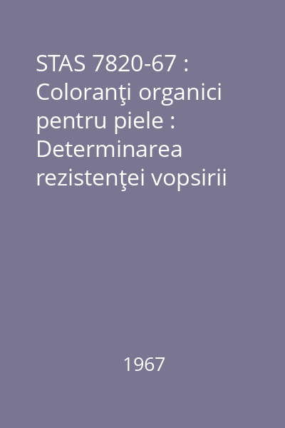 STAS 7820-67 : Coloranţi organici pentru piele : Determinarea rezistenţei vopsirii la acţiunea aldehidei formice : standard român