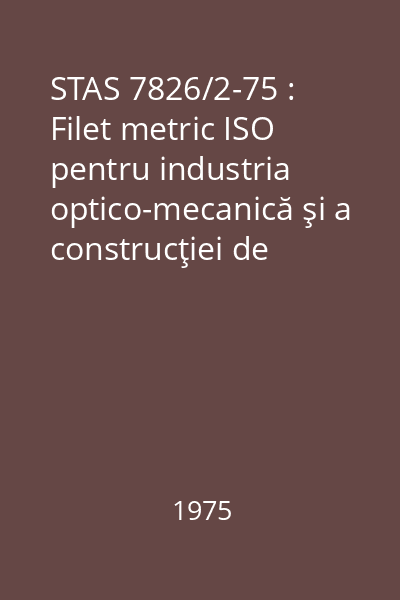 STAS 7826/2-75 : Filet metric ISO pentru industria optico-mecanică şi a construcţiei de aparate. Sistemul de toleranţe pentru ajustaje cu joc