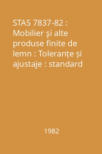 STAS 7837-82 : Mobilier şi alte produse finite de lemn : Toleranțe și ajustaje : standard român