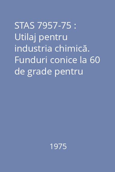 STAS 7957-75 : Utilaj pentru industria chimică. Funduri conice la 60 de grade pentru recipiente. Dimensiuni