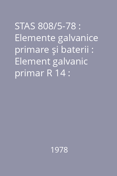 STAS 808/5-78 : Elemente galvanice primare şi baterii : Element galvanic primar R 14 : Caracteristici electrice şi dimensiuni