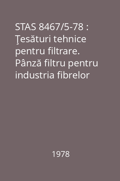 STAS 8467/5-78 : Ţesături tehnice pentru filtrare. Pânză filtru pentru industria fibrelor chimice