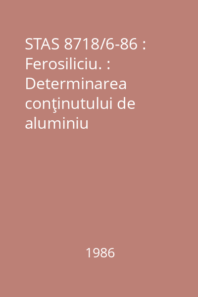 STAS 8718/6-86 : Ferosiliciu. : Determinarea conţinutului de aluminiu