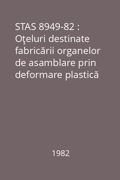 STAS 8949-82 : Oţeluri destinate fabricării organelor de asamblare prin deformare plastică la cald