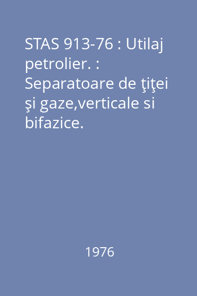 STAS 913-76 : Utilaj petrolier. : Separatoare de ţiţei şi gaze,verticale si bifazice.