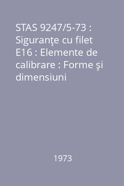 STAS 9247/5-73 : Siguranţe cu filet E16 : Elemente de calibrare : Forme şi dimensiuni