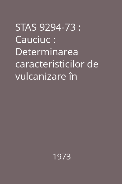 STAS 9294-73 : Cauciuc : Determinarea caracteristicilor de vulcanizare în reometrul cu disc oscilant