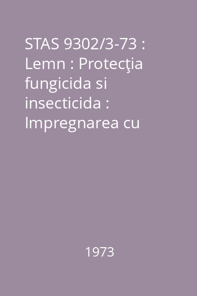 STAS 9302/3-73 : Lemn : Protecţia fungicida si insecticida : Impregnarea cu procedeele bai simple si bai calde-reci