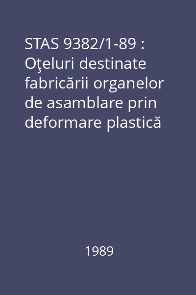 STAS 9382/1-89 : Oţeluri destinate fabricării organelor de asamblare prin deformare plastică la rece. Condiţii tehnice generale de calitate