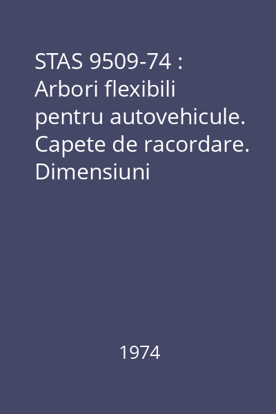 STAS 9509-74 : Arbori flexibili pentru autovehicule. Capete de racordare. Dimensiuni