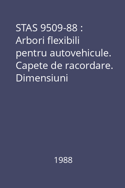 STAS 9509-88 : Arbori flexibili pentru autovehicule. Capete de racordare. Dimensiuni